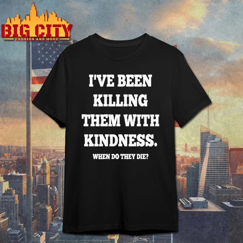 I’ve Been Killing Them With Kindness When Do They Die Shirt