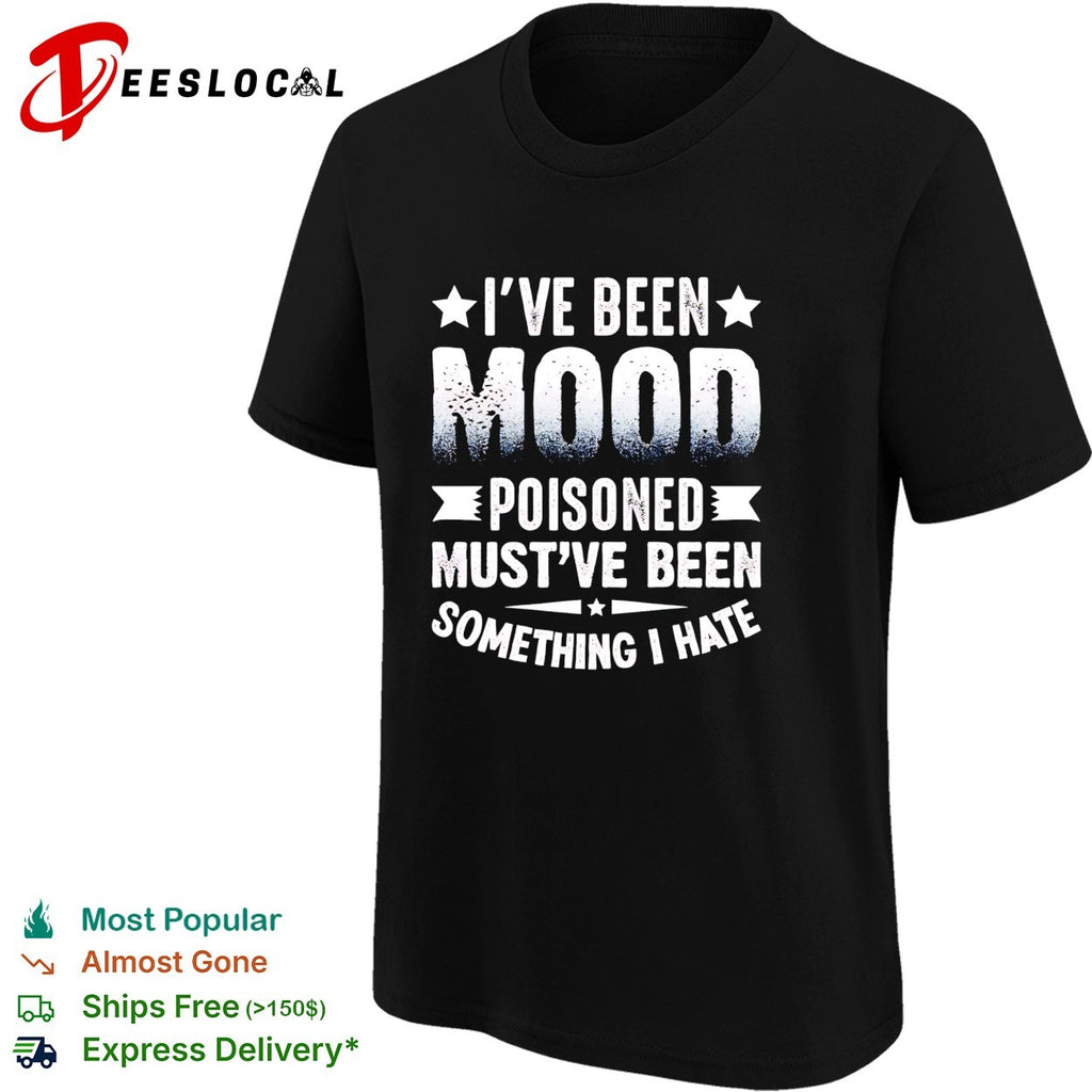 I’ve been mood poisoned must’ve been something I hate shirt
