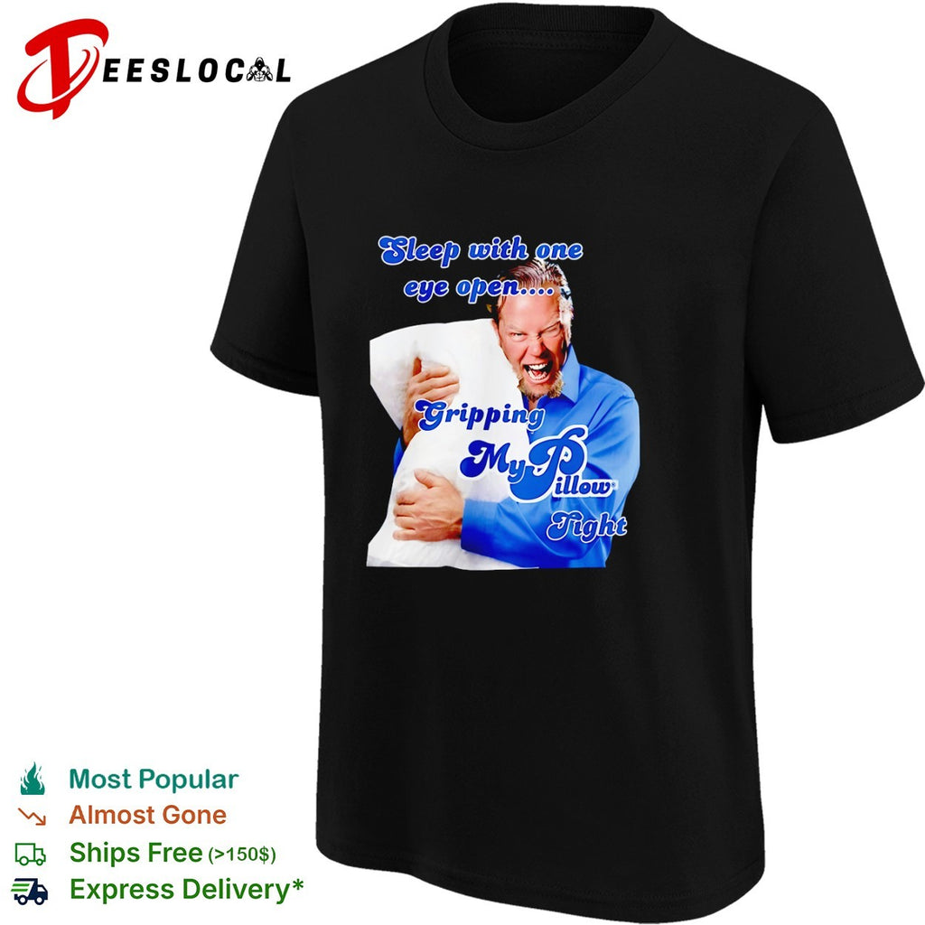 James Hetfield Metallica MyPillow sleep with one eye open gripping tight shirt