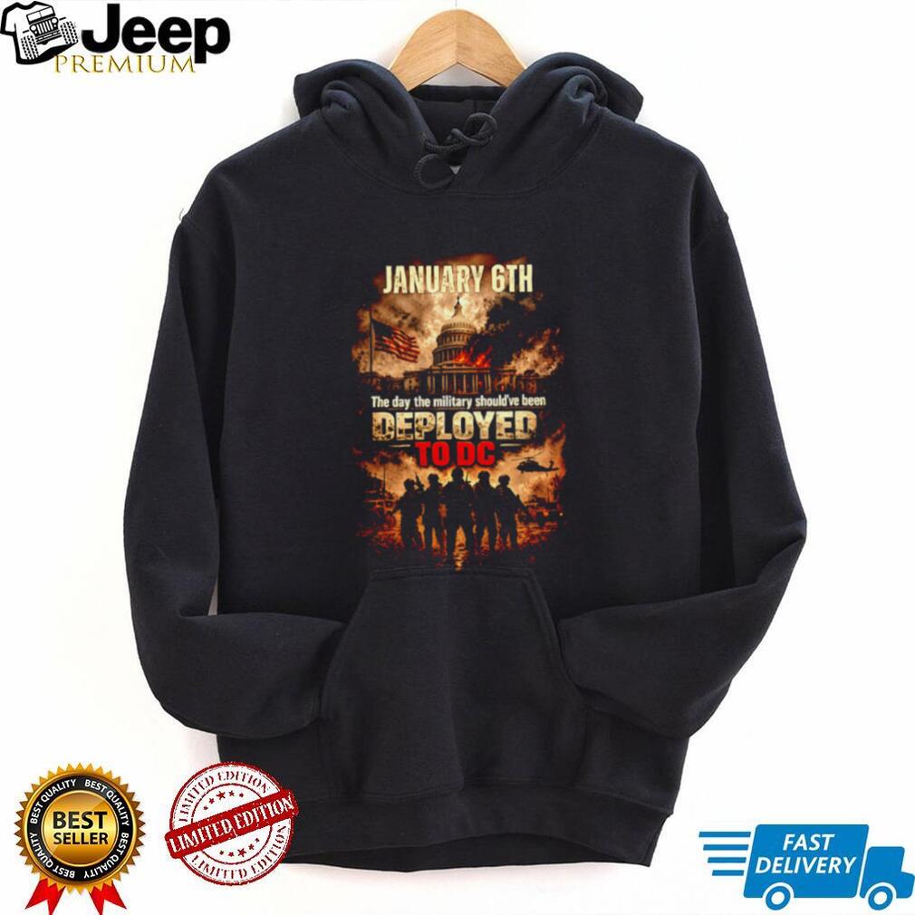January 6th The Day The Military Should Have Been Deployed To DC Political T Shirt
