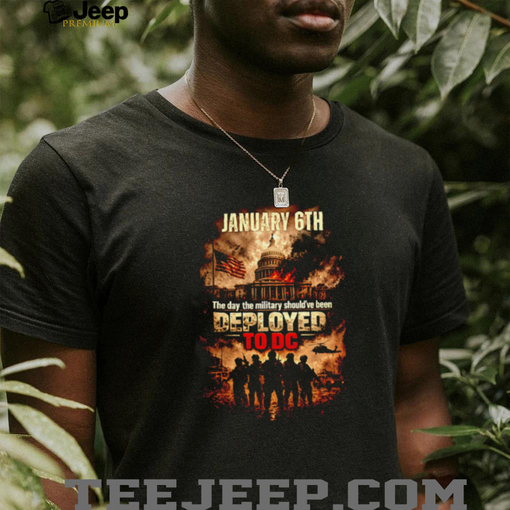 January 6th The Day The Military Should Have Been Deployed To DC Political T Shirt