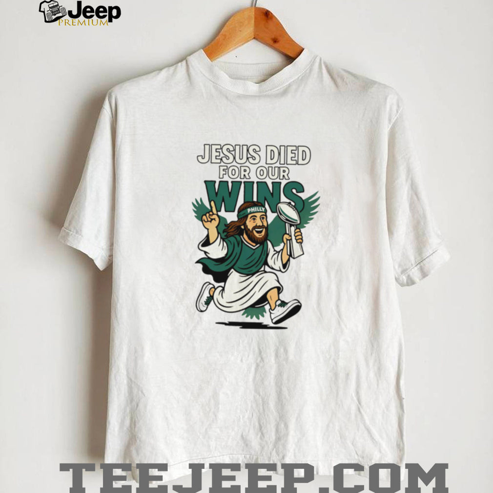 Jesus Died For Our Wins Philly Football Victory T Shirt