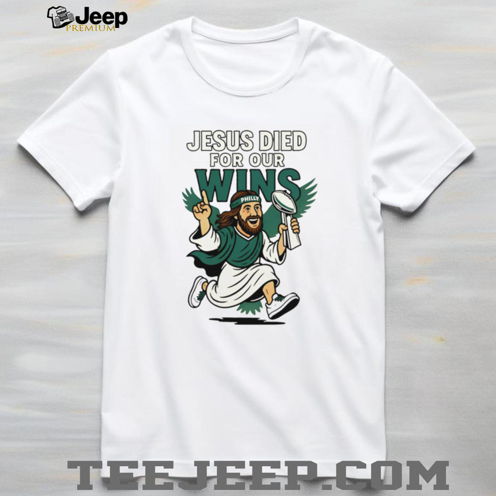 Jesus Died For Our Wins Philly Football Victory T Shirt