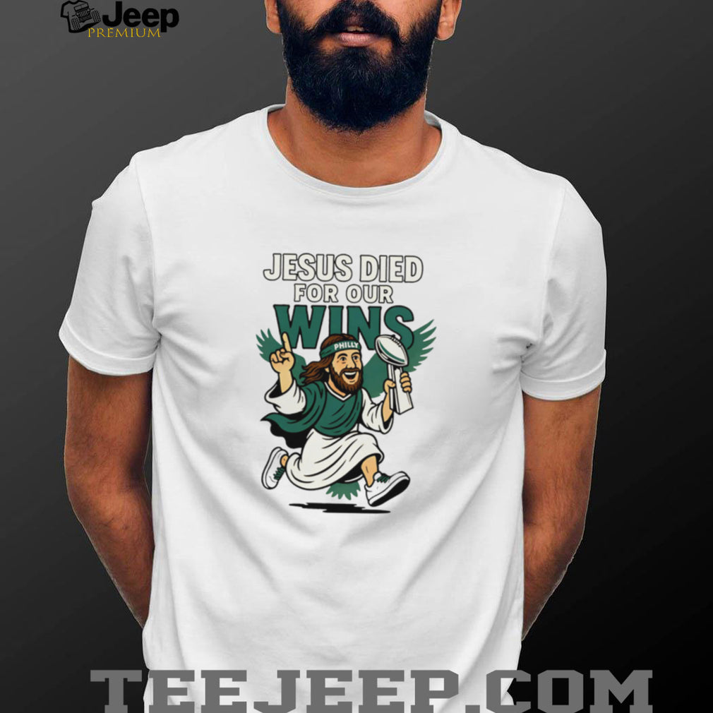 Jesus Died For Our Wins Philly Football Victory T Shirt