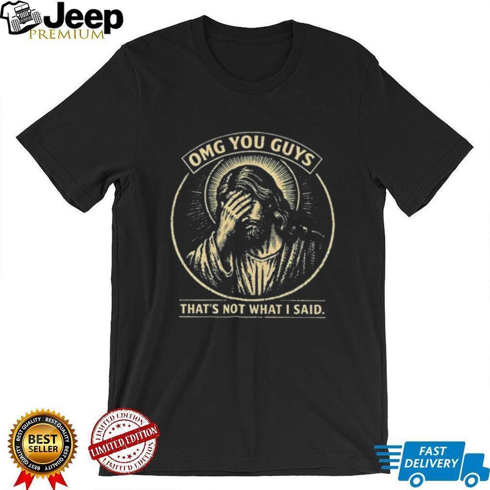 Jesus Omg You Guys That’s Not What I Said shirt