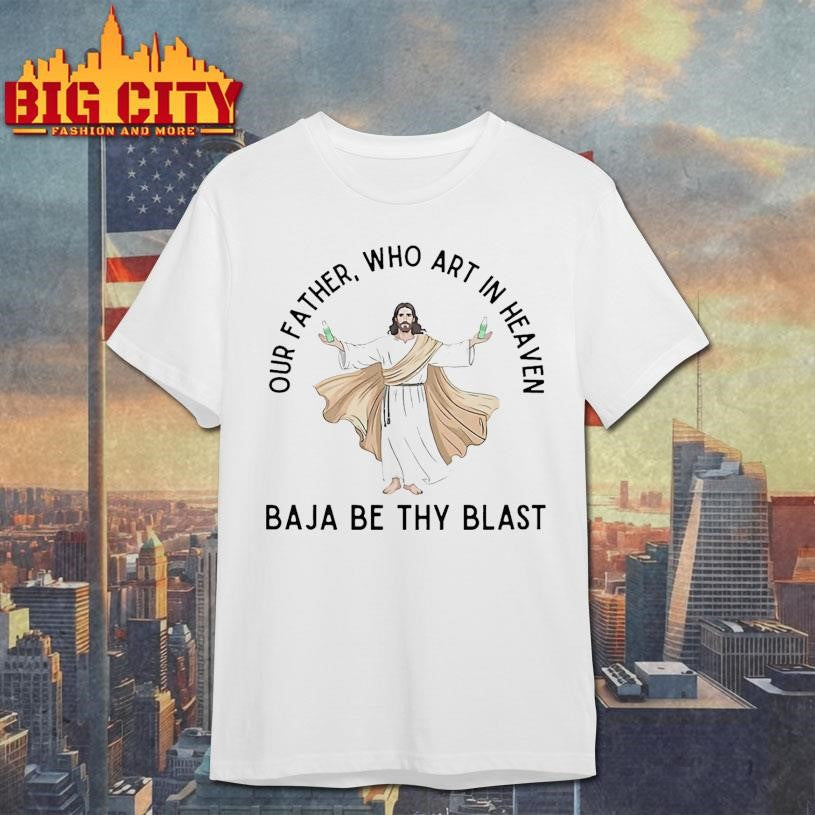 Jesus Our Father Who Art In Heaven Baja Be Thy Blast Shirt