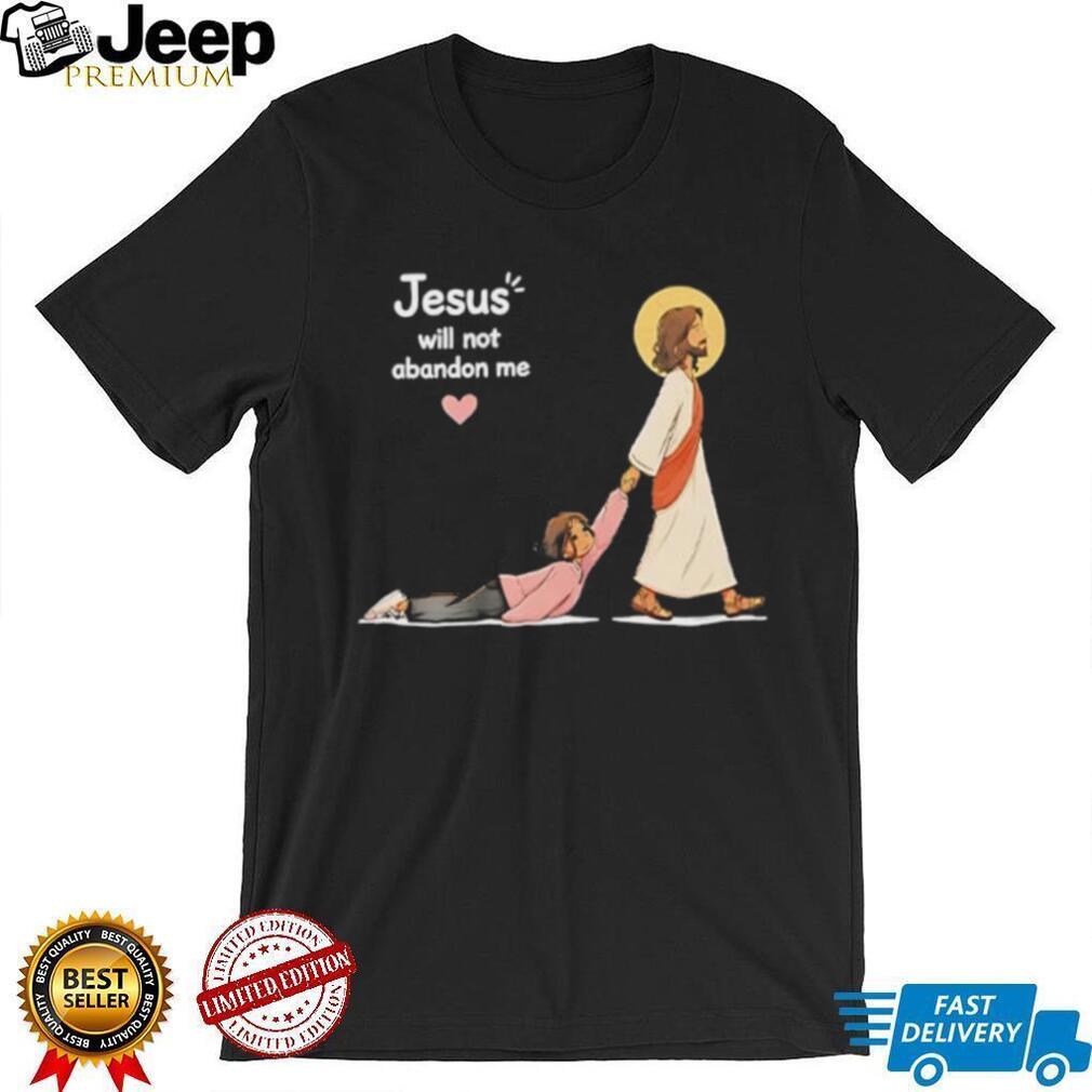 Jesus Will Not Abandon Me Christian Faith Religious shirt