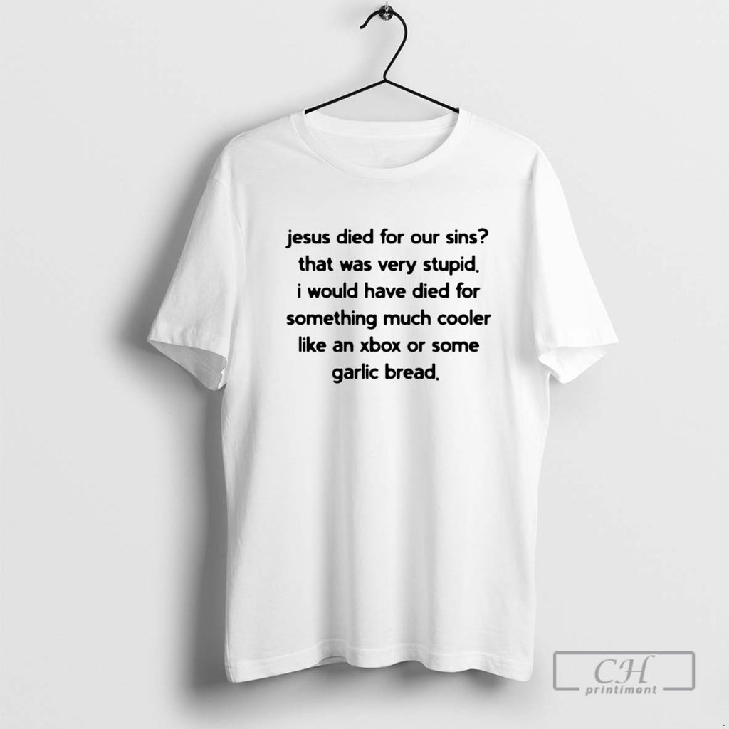 Jesus Died For Our Sins That Was Very Stupid I Would Have Died For Something