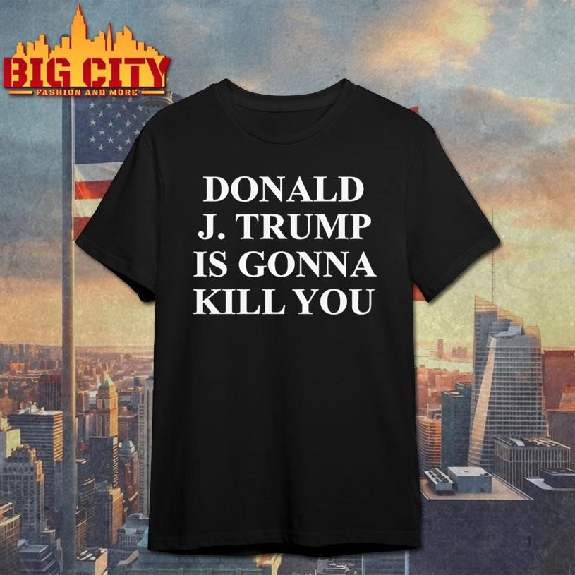 Jimmy Kimmel Donald J Trump is gonna kill you shirt