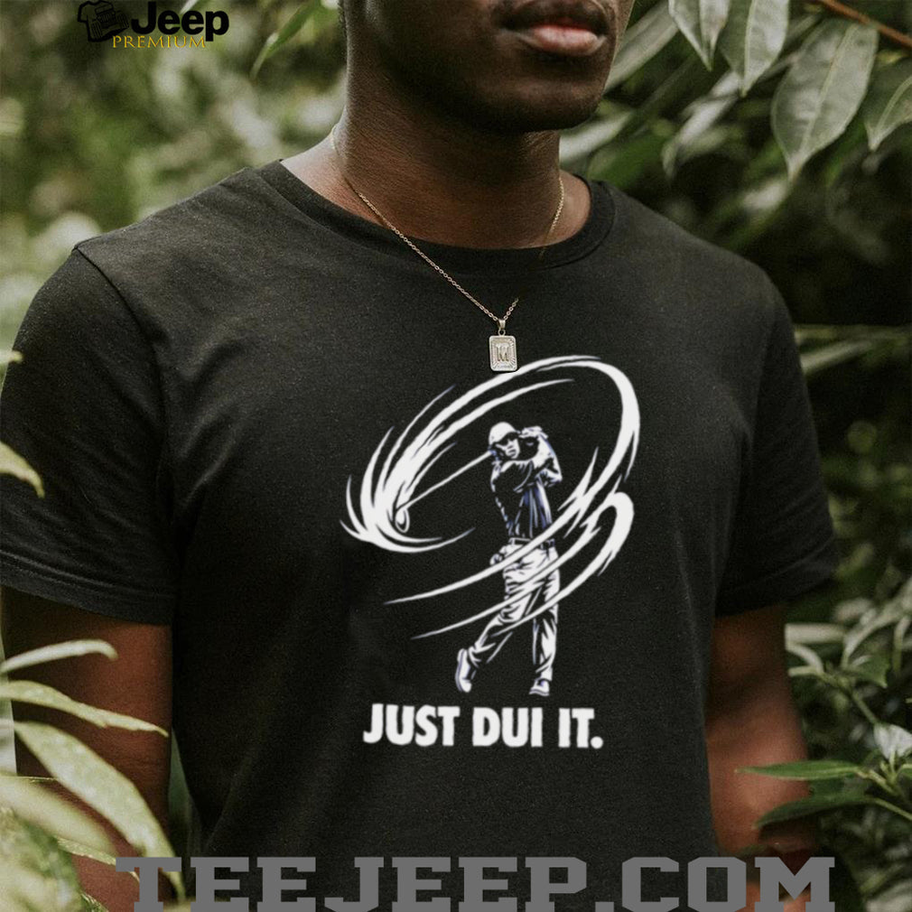 Just DUI It Funny Golf Swing Parody T Shirt