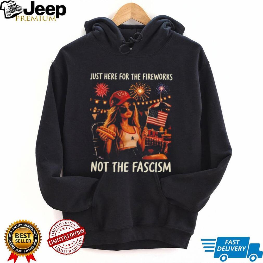 Just Here For The Fireworks Not The Fascism USA Girl Patriotic shirt