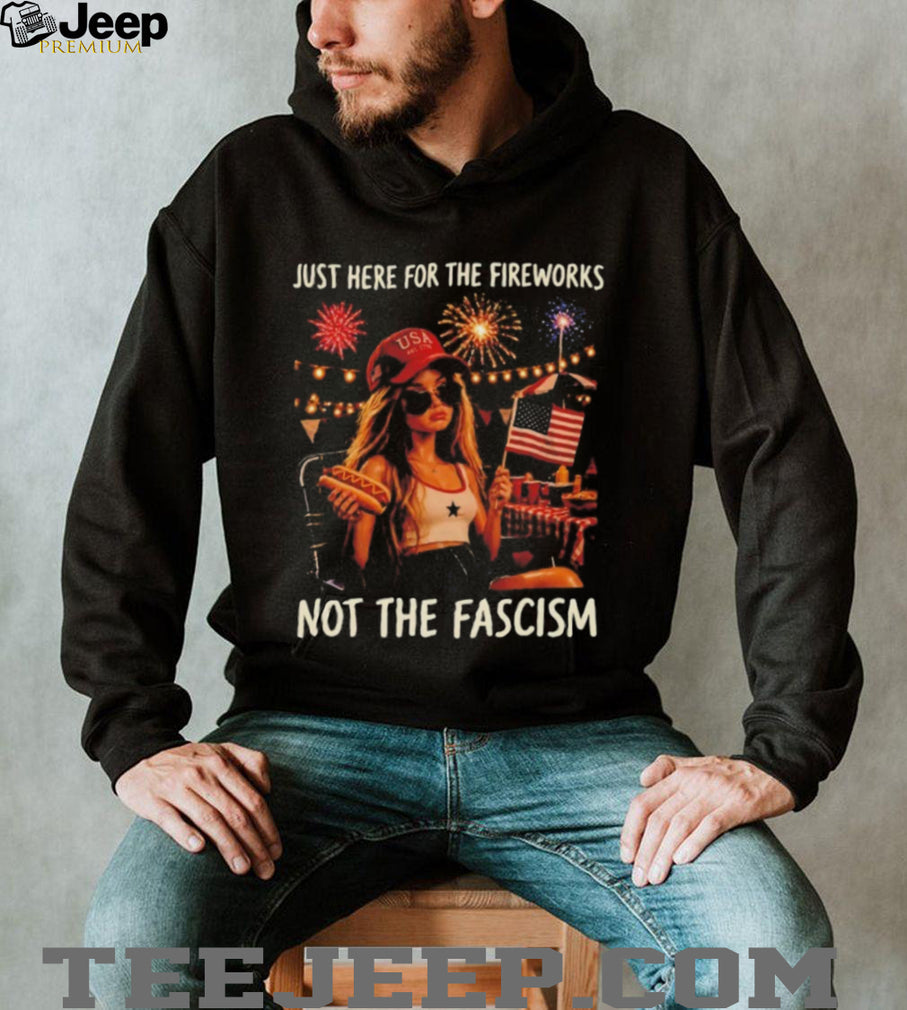 Just Here For The Fireworks Not The Fascism USA Girl Patriotic shirt