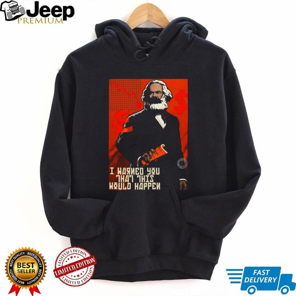 Karl Marx I Warned You That This Would Happen Economic Satire Shirt