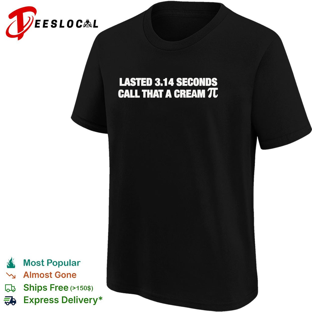 Lasted 3 14 seconds call that a cream pi joke shirt