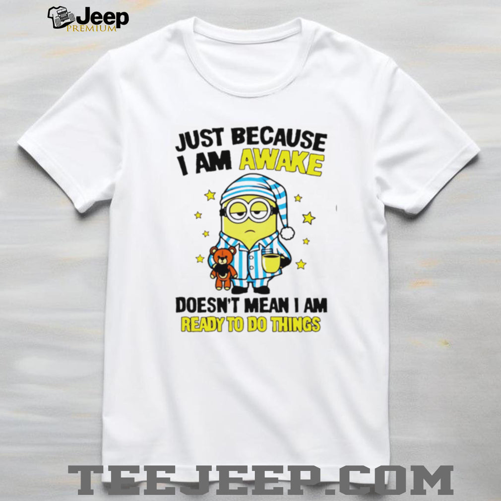 Lazy Minion Just Because I Am Awake Morning Humor T Shirt