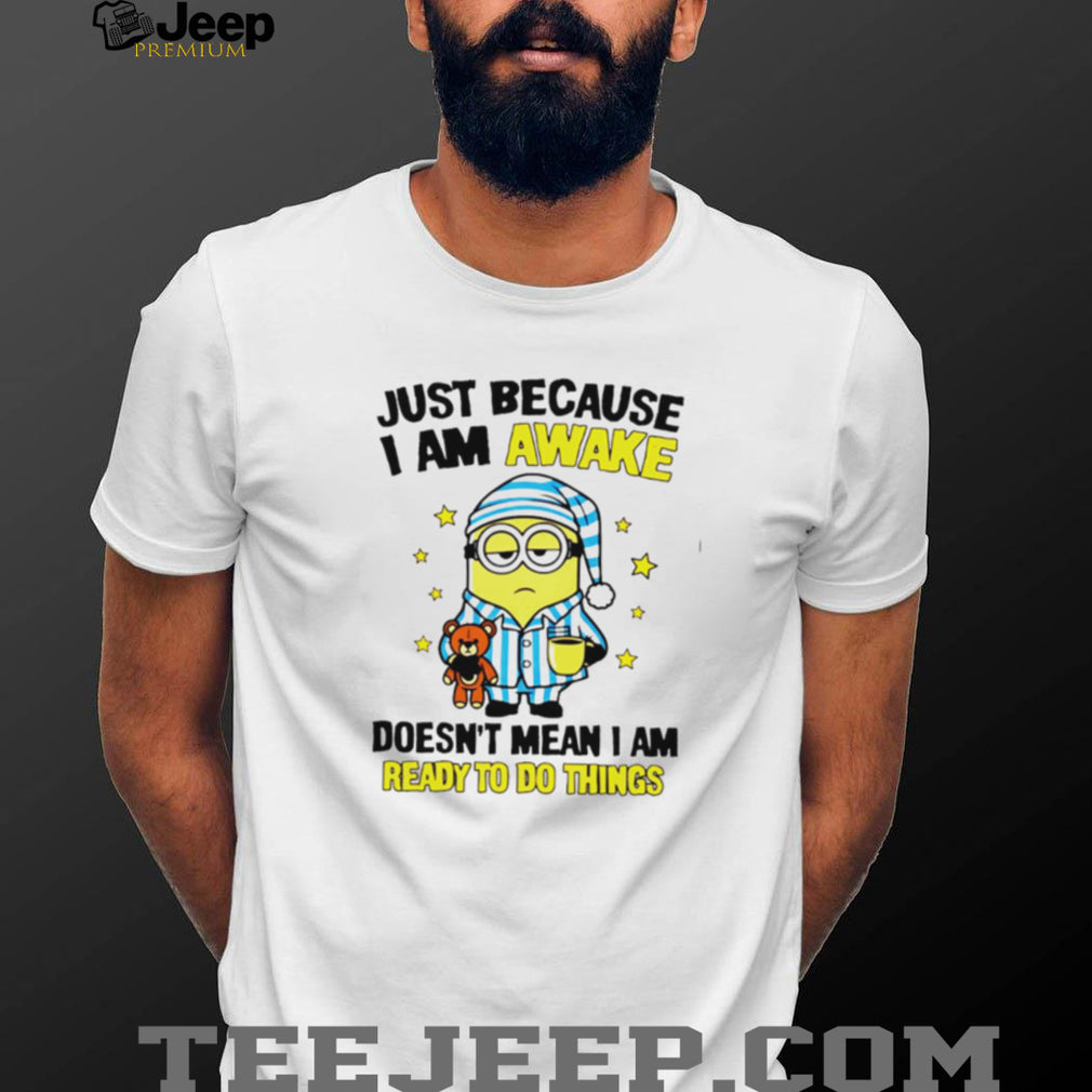 Lazy Minion Just Because I Am Awake Morning Humor T Shirt