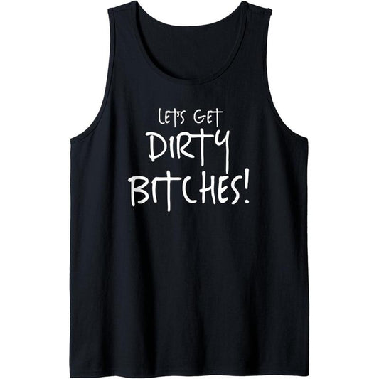 Let's Get Dirty Bitches! Funny Team T Shirt Gift Tank Top MADE IN USA