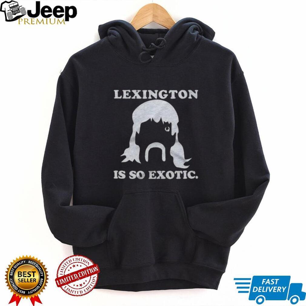 Lexington Is So Exotic Shirt For And Shirt