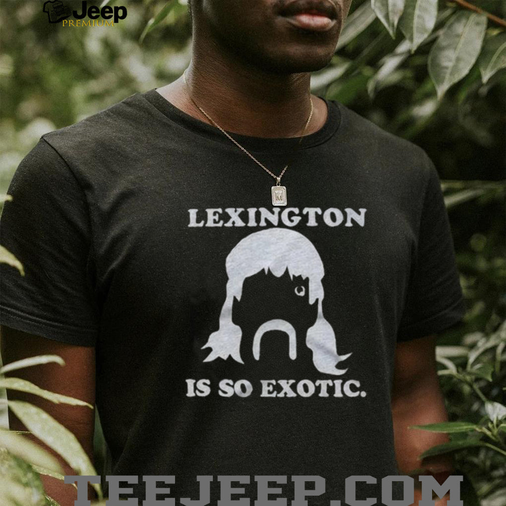 Lexington Is So Exotic Shirt For And Shirt