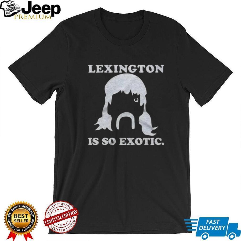 Lexington Is So Exotic Shirt For And Shirt