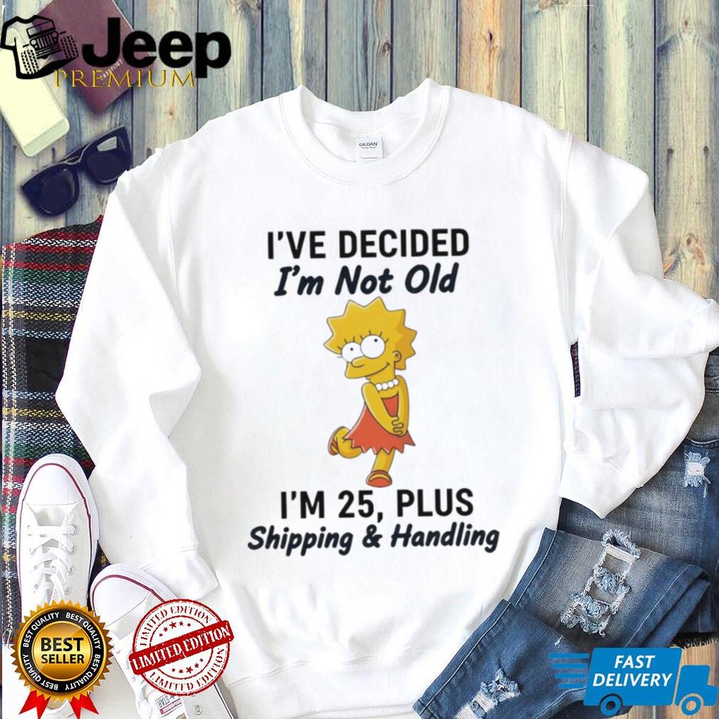 Lisa Simpson I’ve Decided I’m Not Old I’m 25 Plus Shipping and Handling T Shirt