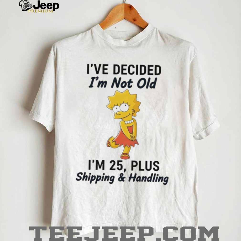 Lisa Simpson I’ve Decided I’m Not Old I’m 25 Plus Shipping and Handling T Shirt