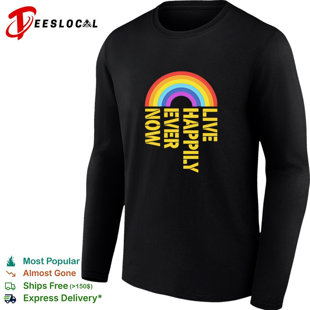 Live happily ever now rainbow shirt