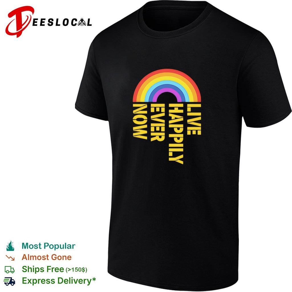 Live happily ever now rainbow shirt