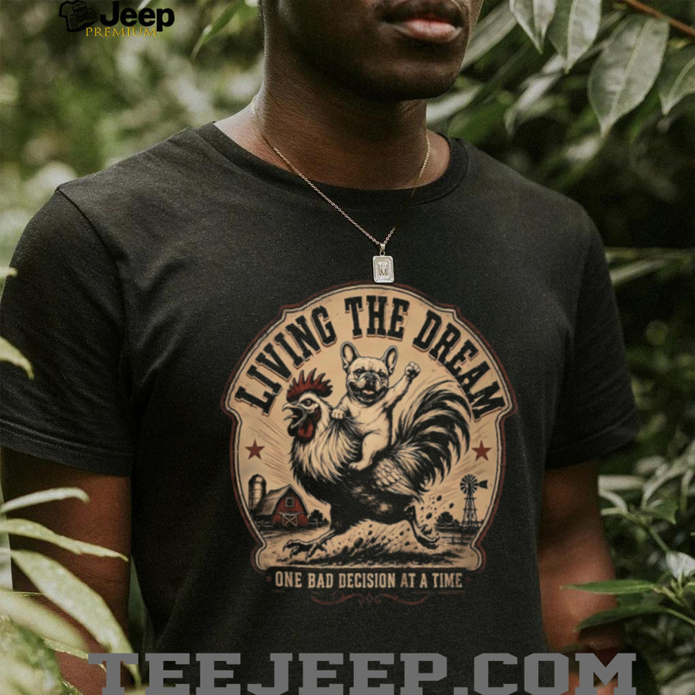 Living The Dream One Bad Decision At A Time Farm Shirt