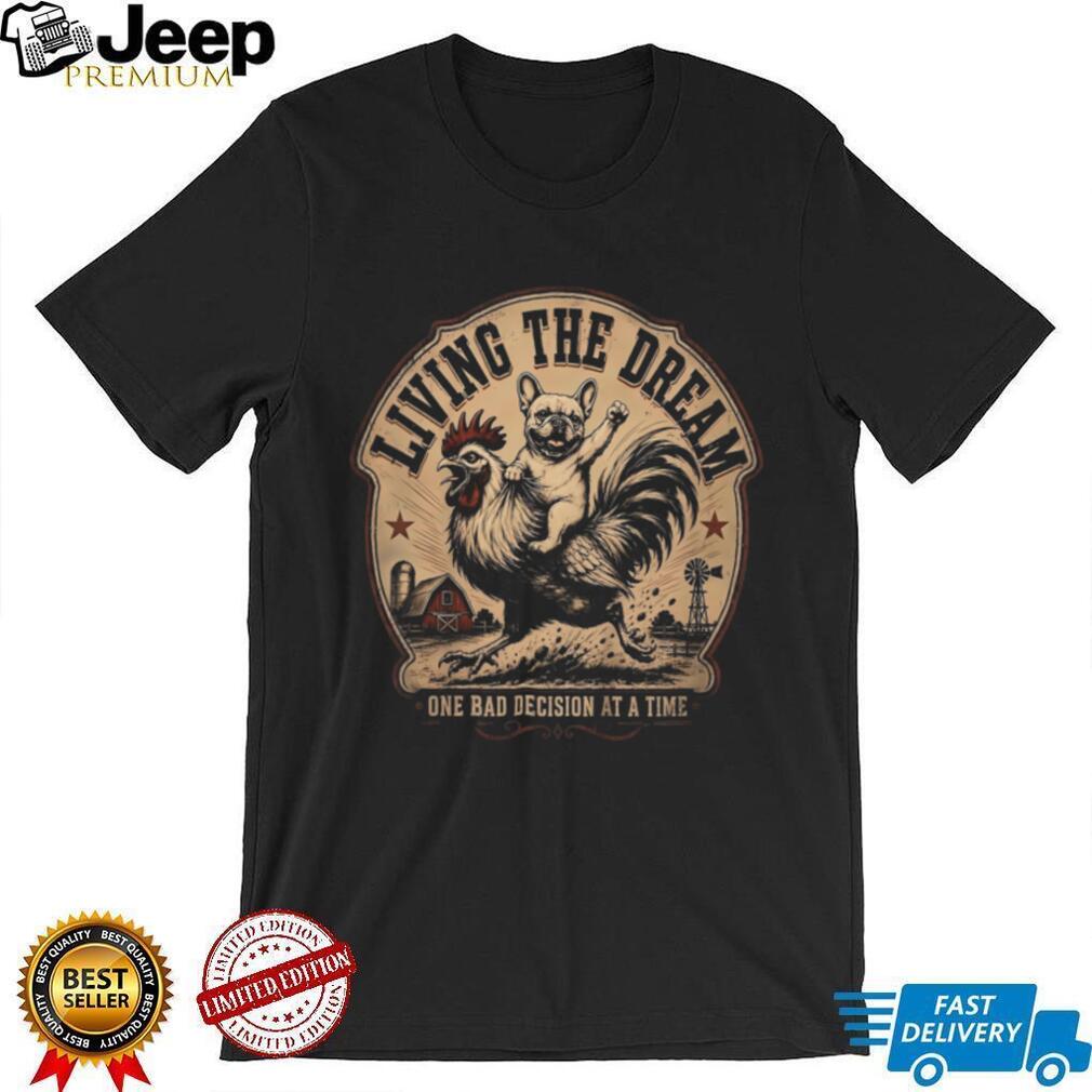 Living The Dream One Bad Decision At A Time Farm Shirt