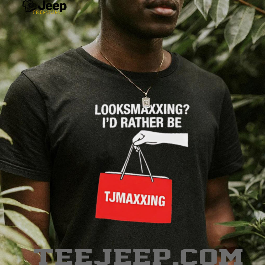 Looksmaxxing I’d Rather Be TJMaxxing Funny Shopping Humor T Shirt