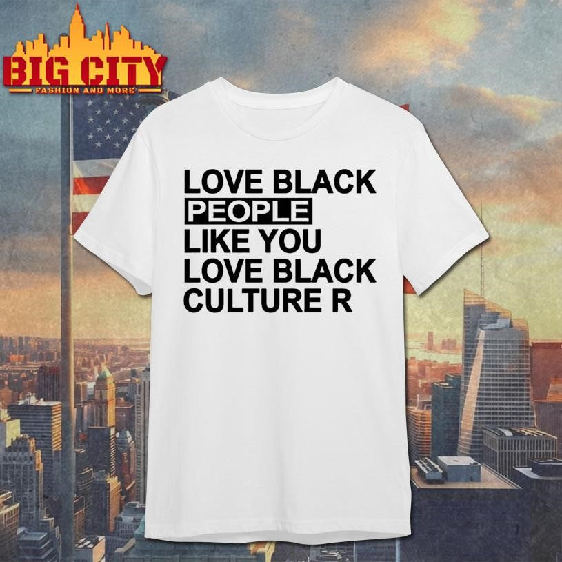 Love black people like you love black culture shirt