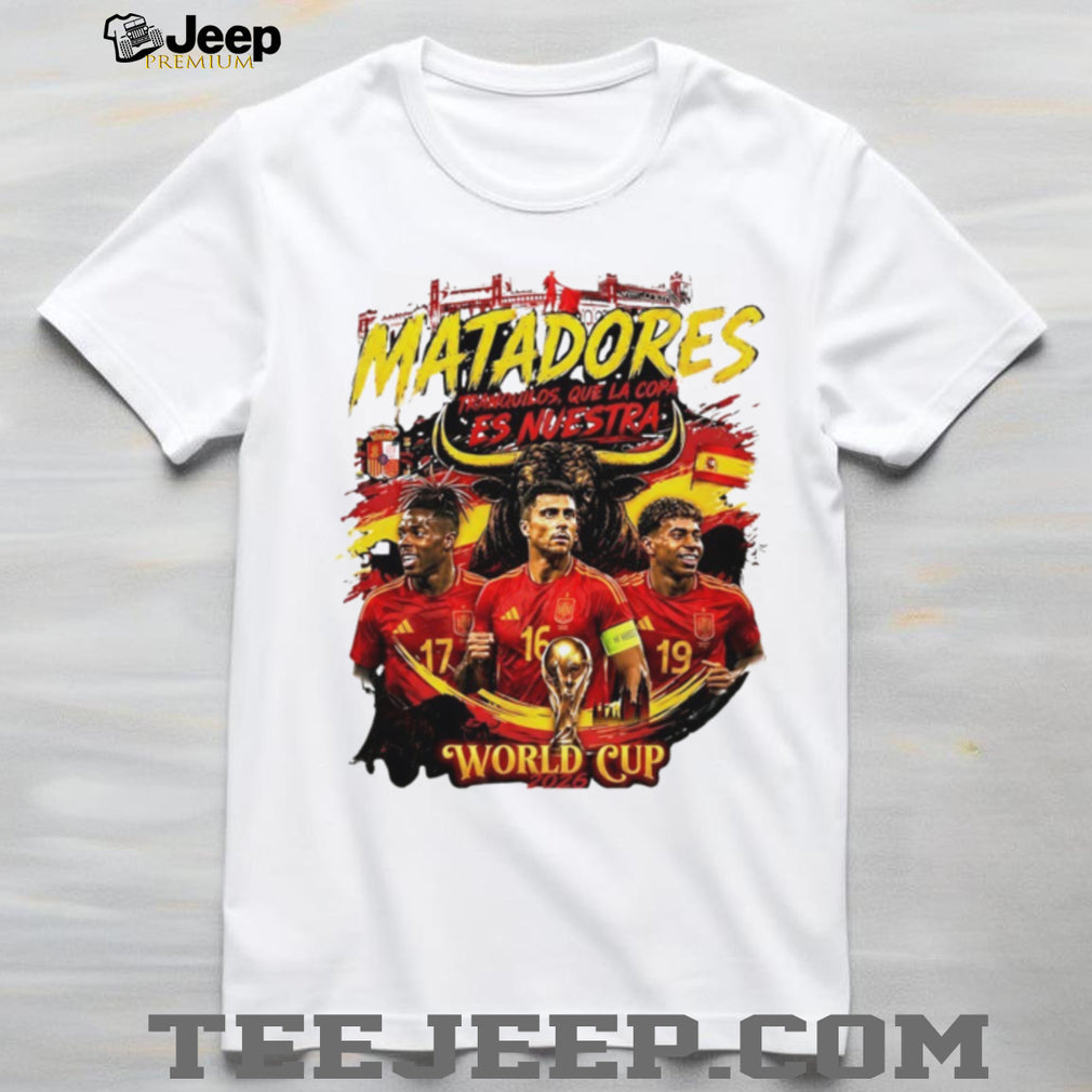 Matadores Tranquilos Que La Copa Es Nuestra Spain Soccer World Cup 2026 shirt