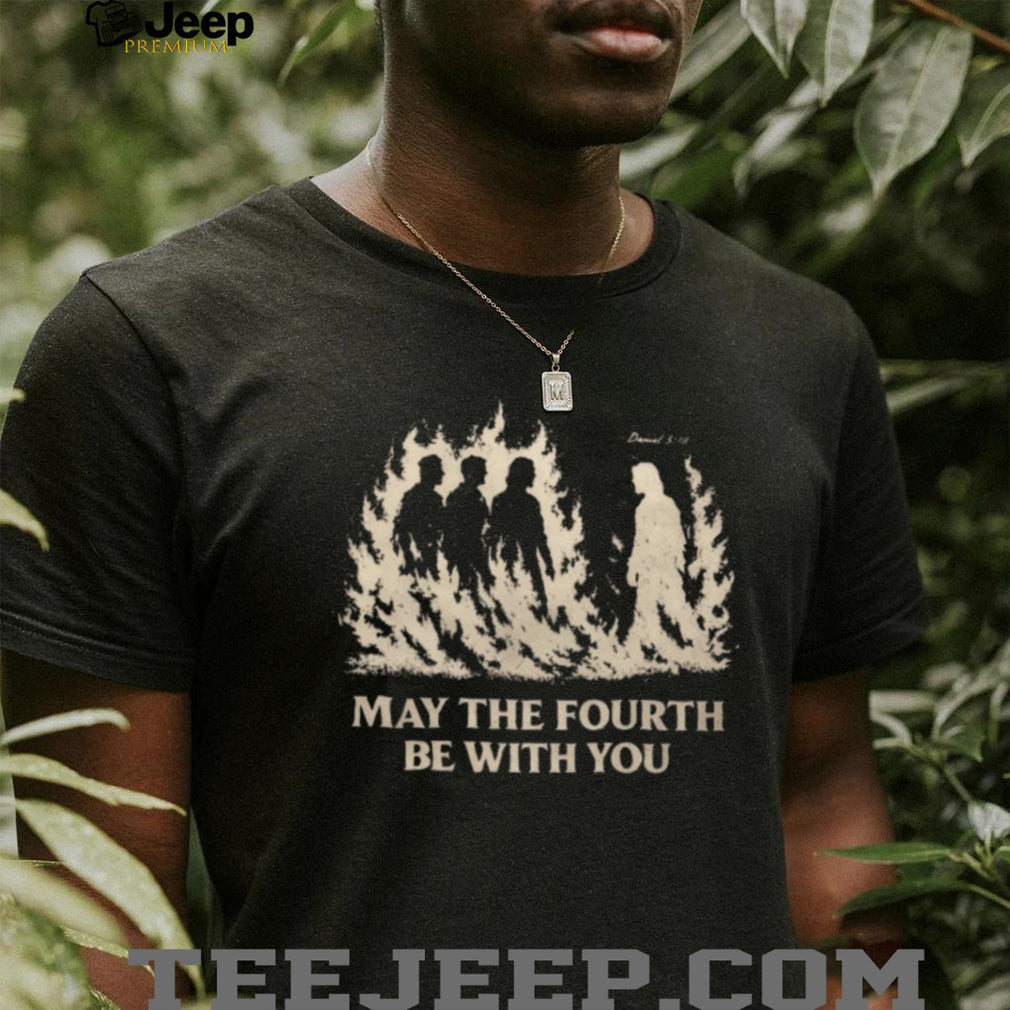 May The Fourth Be With You Christian Faith Daniel 3.18 T Shirt