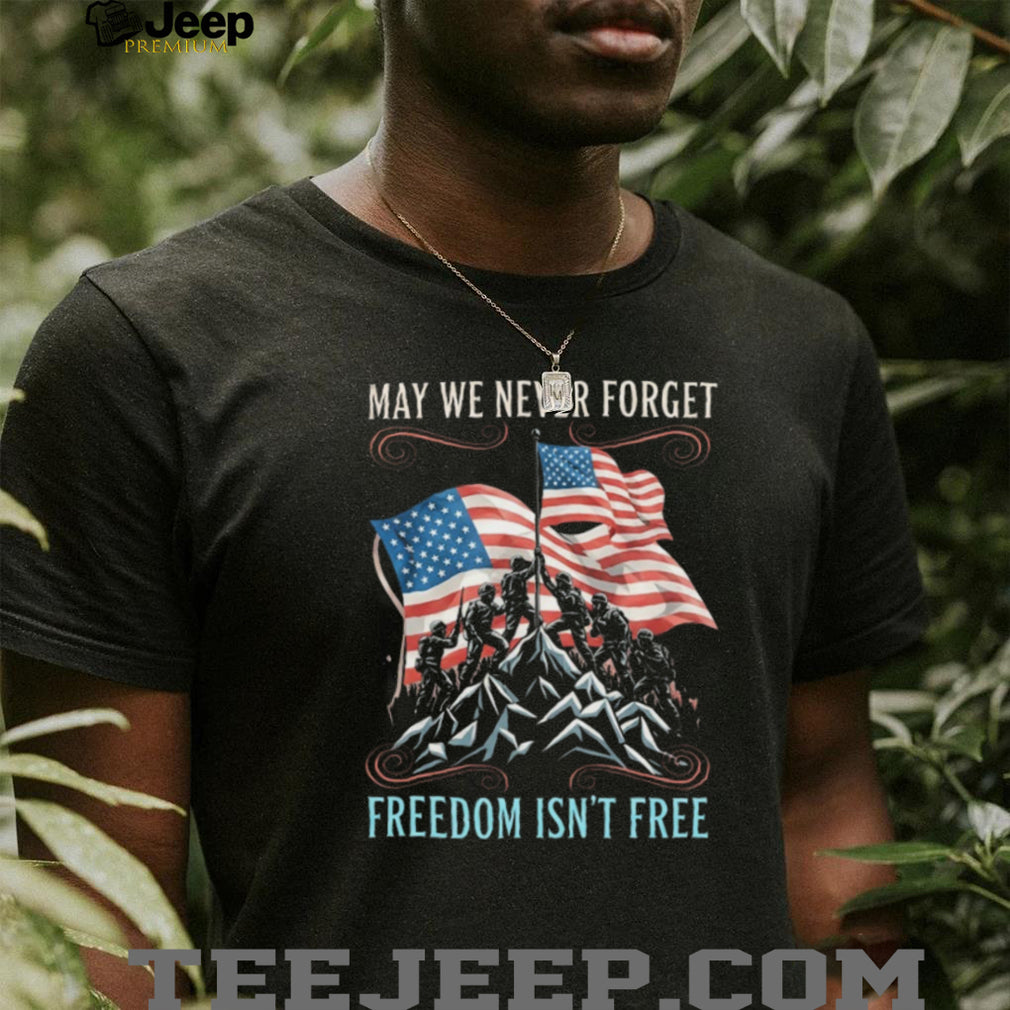 May We Never Forget Freedom Isn’t Free Military Memorial T Shirt
