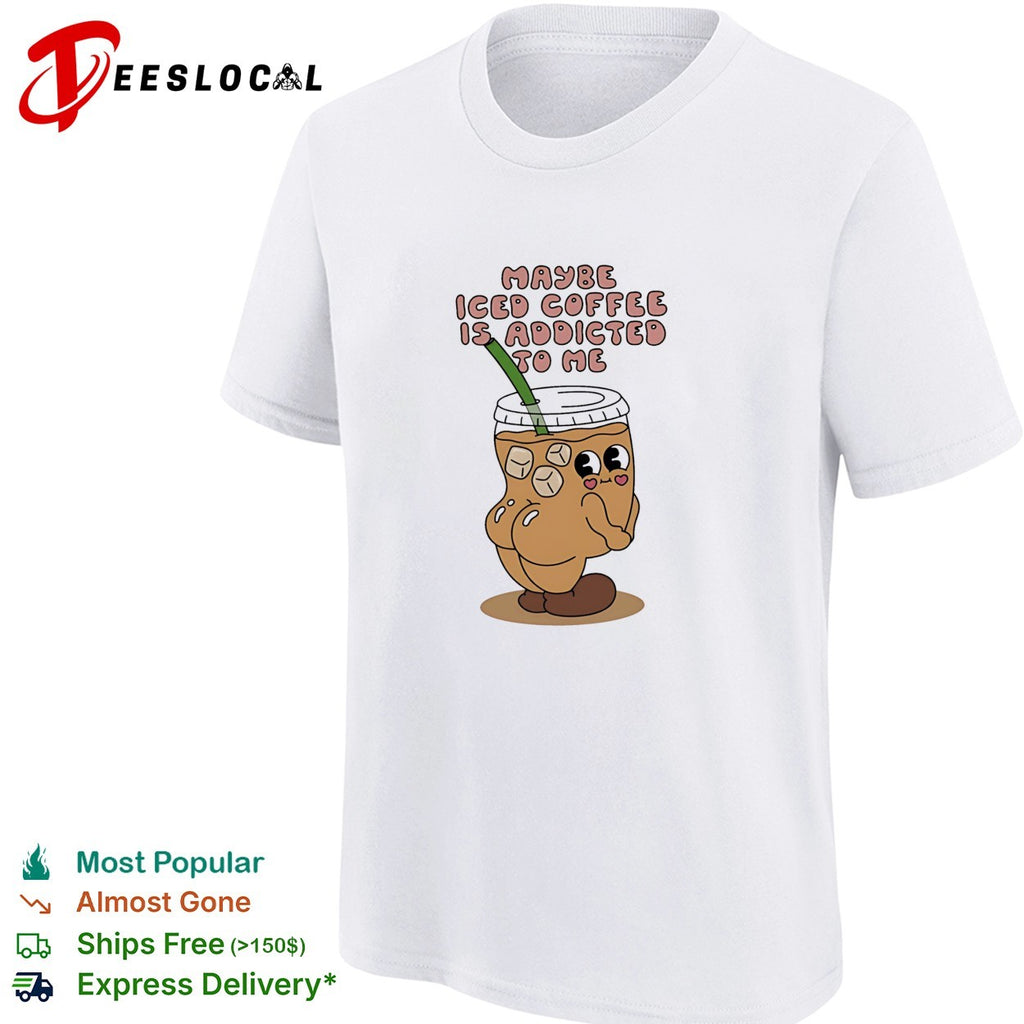 Maybe Iced Coffee Is Addicted to Me caffeine addict shirt