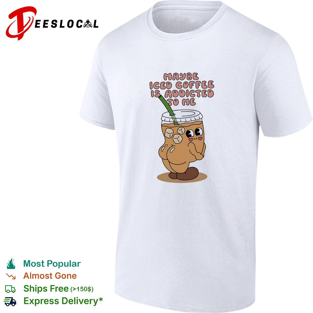 Maybe Iced Coffee Is Addicted to Me caffeine addict shirt
