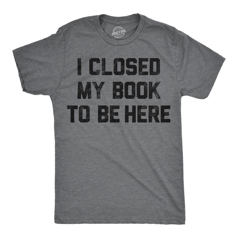 Mens Funny T Shirts I Closed My Book To Be Here Sarcastic Reading Graphic Novelty Tee For Men Mens Funny T Shirts Cool Tees Soft Stylish Casual Menswear Sarcastic Apparel for Men Funny Nerd Short Dark Grey