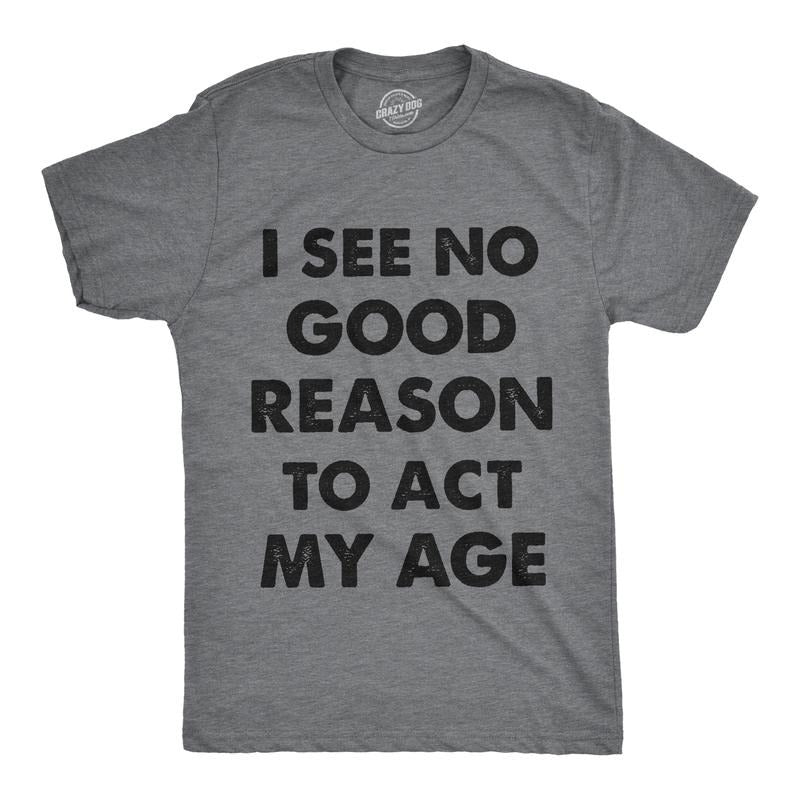 Mens I See No Good Reason To Act My Age T Shirt Funny Birthday Tee For Guys Mens Funny T Shirts Cool Tees Soft Stylish Casual Menswear Birthday Apparel for Men Novelty Tees for Guys Dark Grey