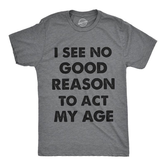 Mens I See No Good Reason To Act My Age T Shirt Funny Birthday Tee For Guys Mens Funny T Shirts Cool Tees Soft Stylish Casual Menswear Birthday Apparel for Men Novelty Tees for Guys Dark Grey