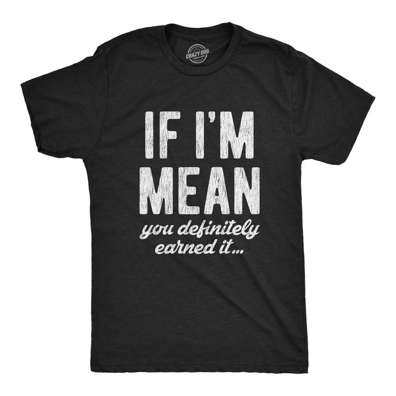 Mens If Im Mean You Definitely Earned It T shirt Funny Sarcastic Rude Novelty