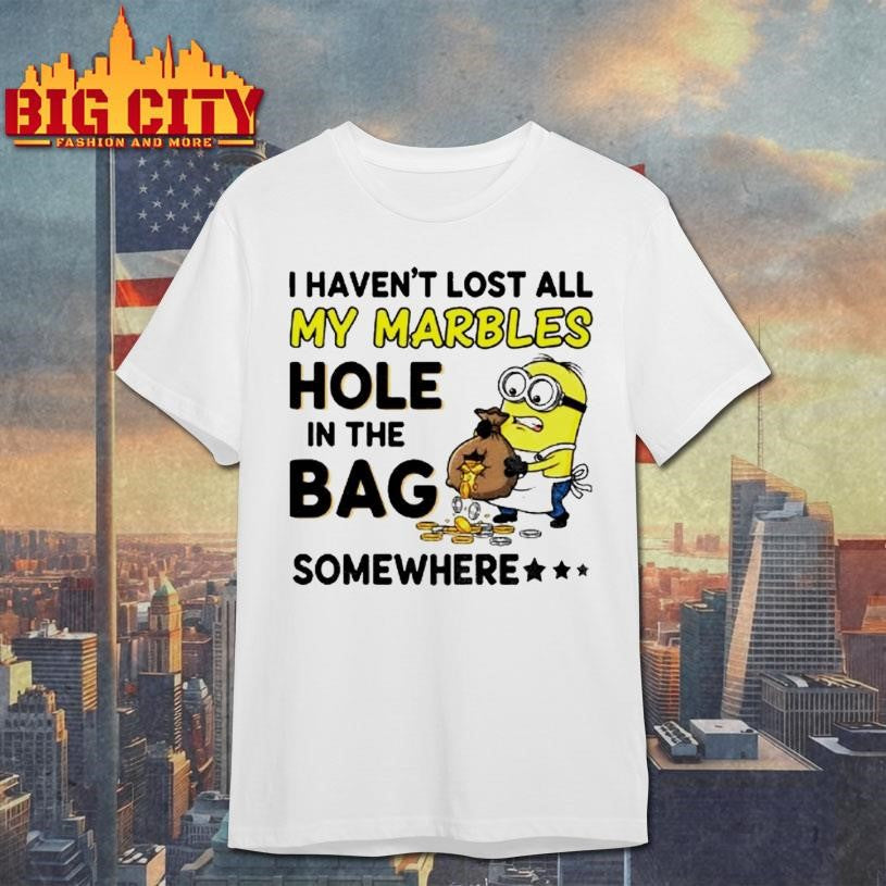 Minion I Havent Lost All My Marbles Hole In The Bag Somewhere Shirt
