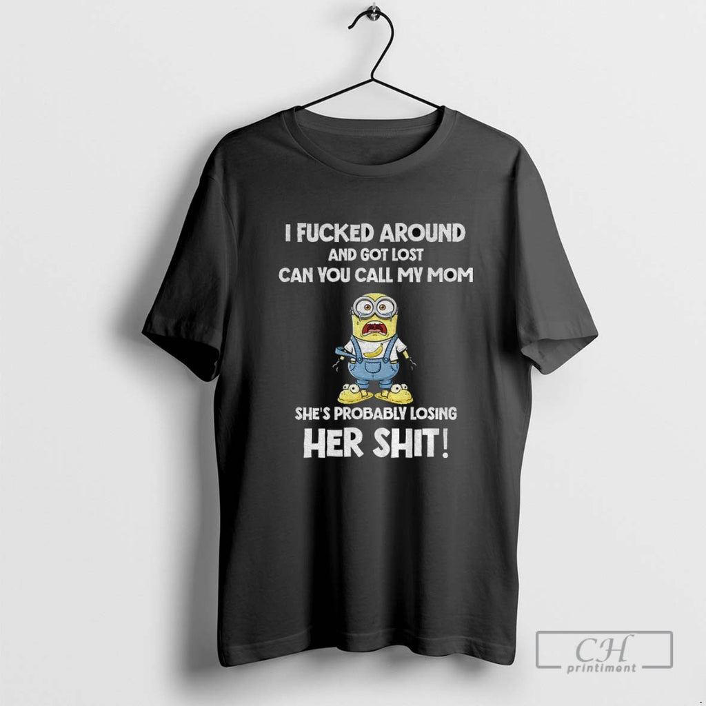 Minion I Fucked Around And Got Lost An You Call My Mom Shes Probably Losing