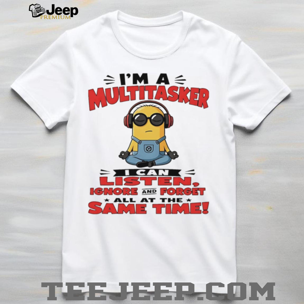 Minion I’m a multitasker I can listen ignore and forget all at the same time shirt