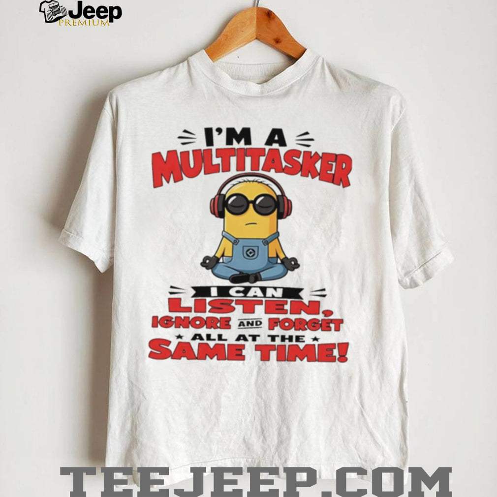 Minion I’m a multitasker I can listen ignore and forget all at the same time shirt