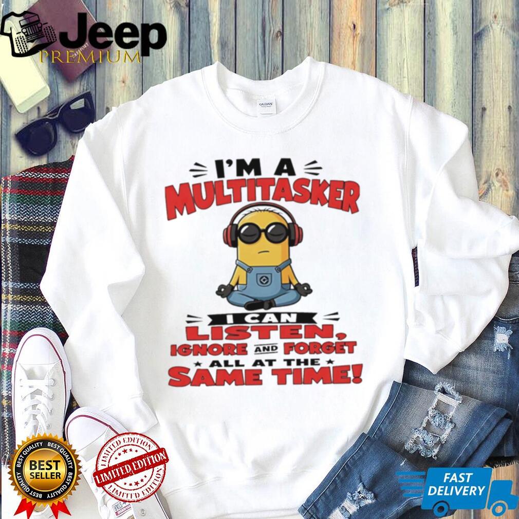 Minion I’m a multitasker I can listen ignore and forget all at the same time shirt