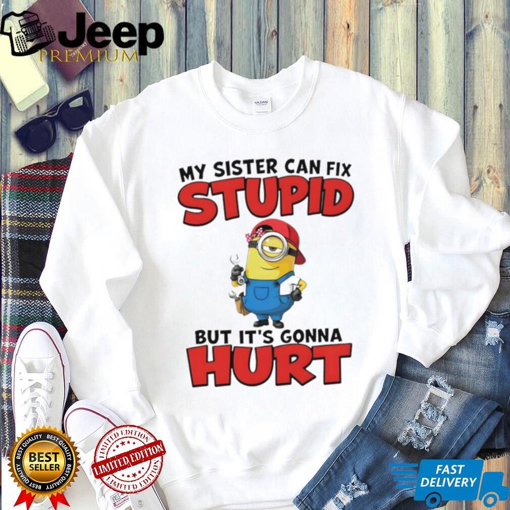 Minion my sister can fix stupid but it’s gonna hurt shirt