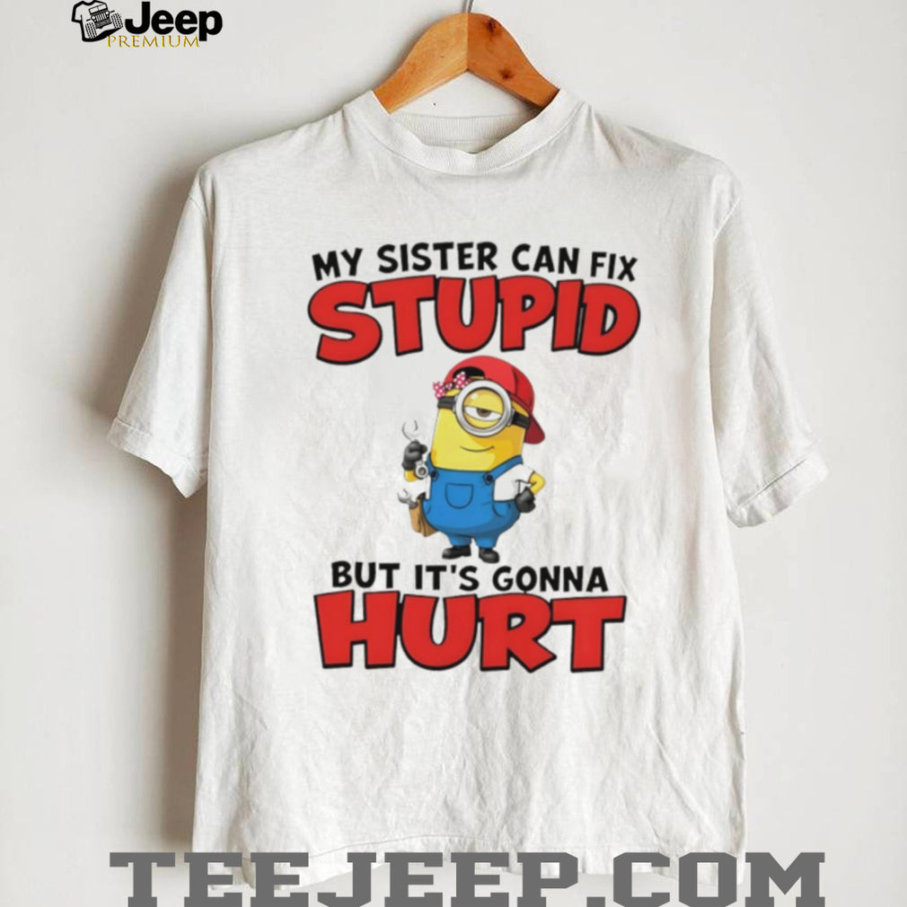 Minion my sister can fix stupid but it’s gonna hurt shirt