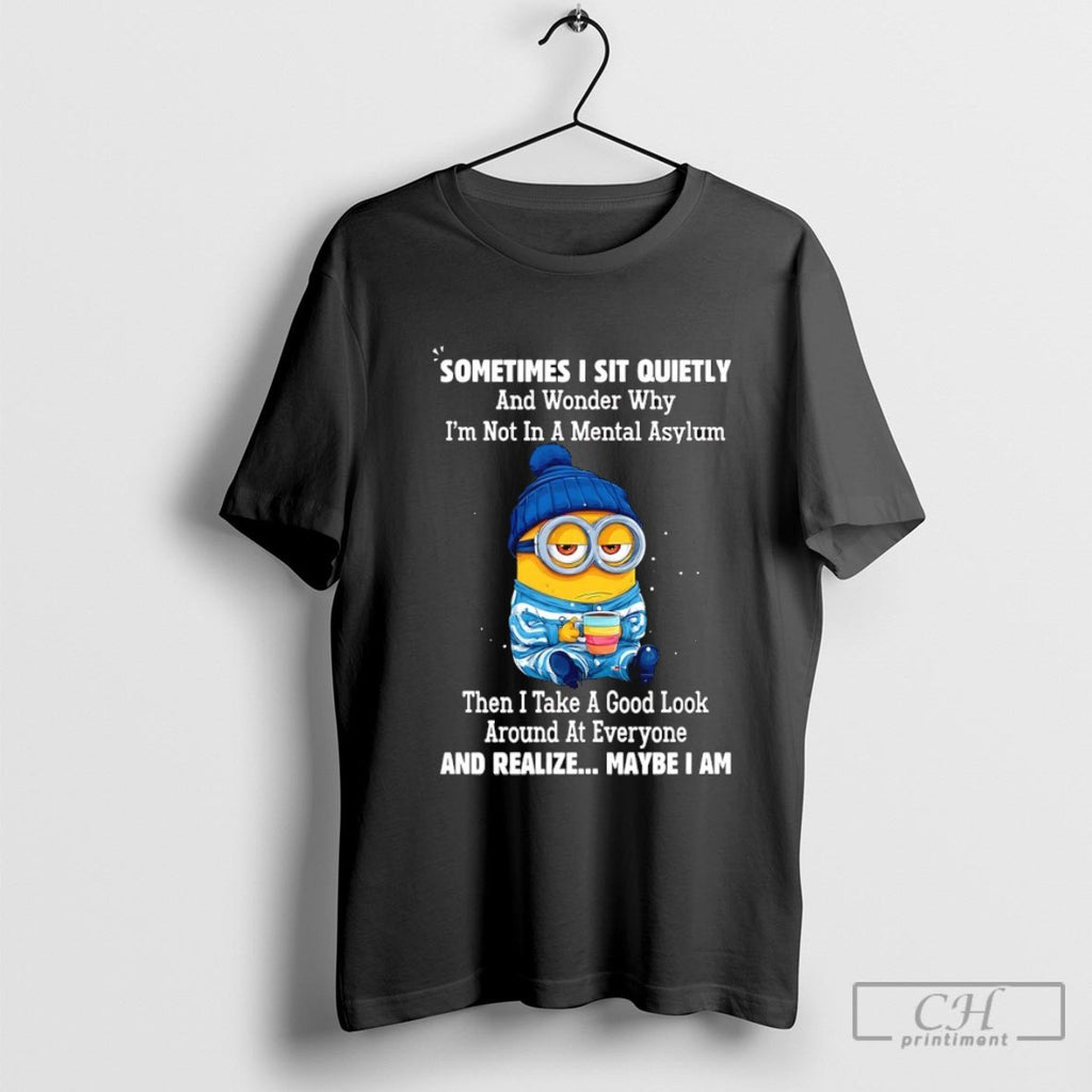 Minion Sometimes I Sit Quietly And Wonder Why Im Not In A Mental Asylum