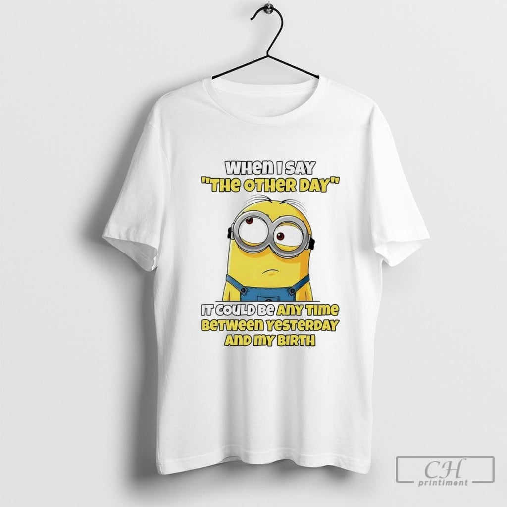 Minion When I Say The Other Day It Could Be Any Time Between Yesterday My